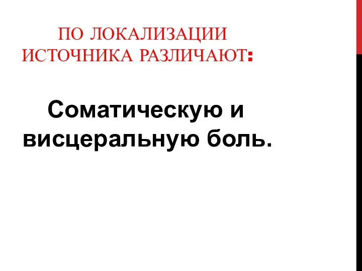 ПО ЛОКАЛИЗАЦИИ ИСТОЧНИКА РАЗЛИЧАЮТ: Соматическую и висцеральную боль.