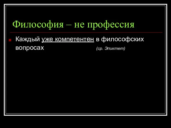 Философия – не профессия Каждый уже компетентен в философских вопросах (ср. Эпиктет)