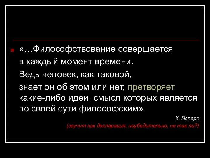 «…Философствование совершается в каждый момент времени. Ведь человек, как таковой, знает он