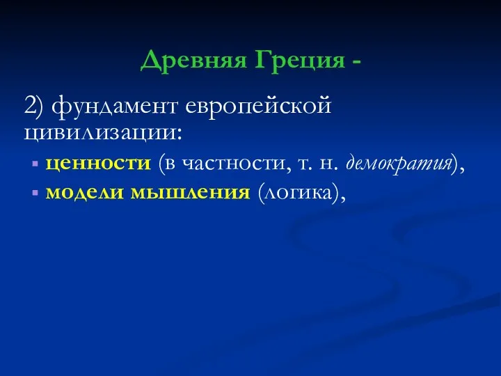 Древняя Греция - 2) фундамент европейской цивилизации: ценности (в частности, т. н. демократия), модели мышления (логика),