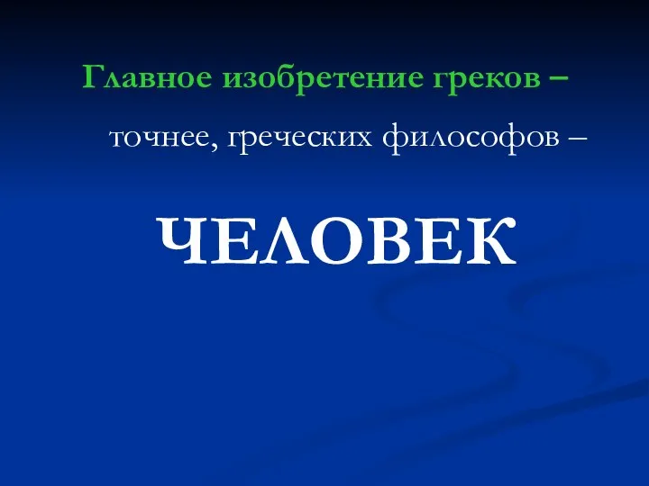 Главное изобретение греков – точнее, греческих философов – ЧЕЛОВЕК