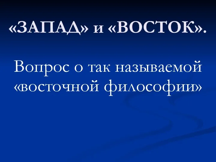 «ЗАПАД» и «ВОСТОК». Вопрос о так называемой «восточной философии»