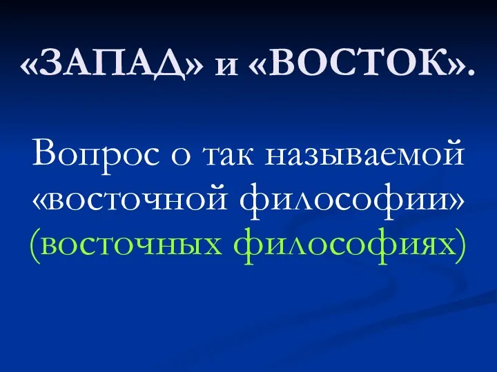 «ЗАПАД» и «ВОСТОК». Вопрос о так называемой «восточной философии» (восточных философиях)