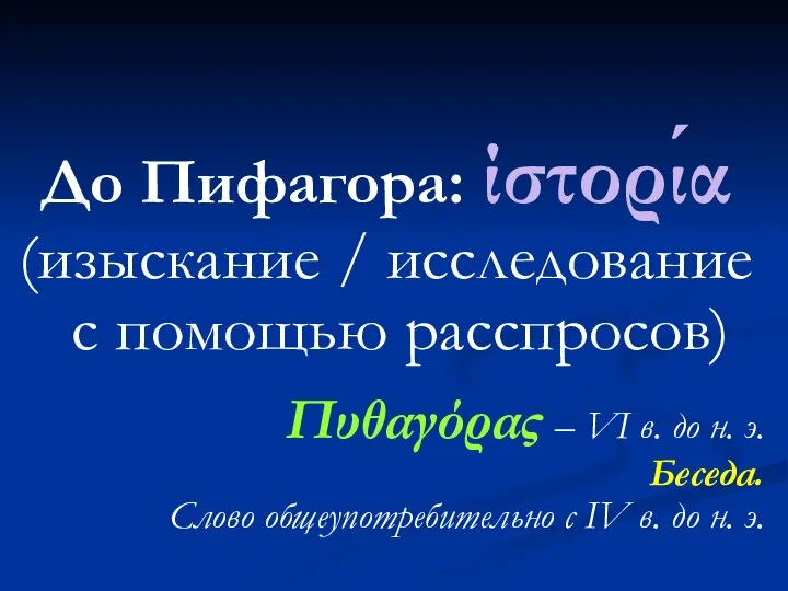 До Пифагора: ίστορία (изыскание / исследование с помощью расспросов) Πυθαγόρας – VI