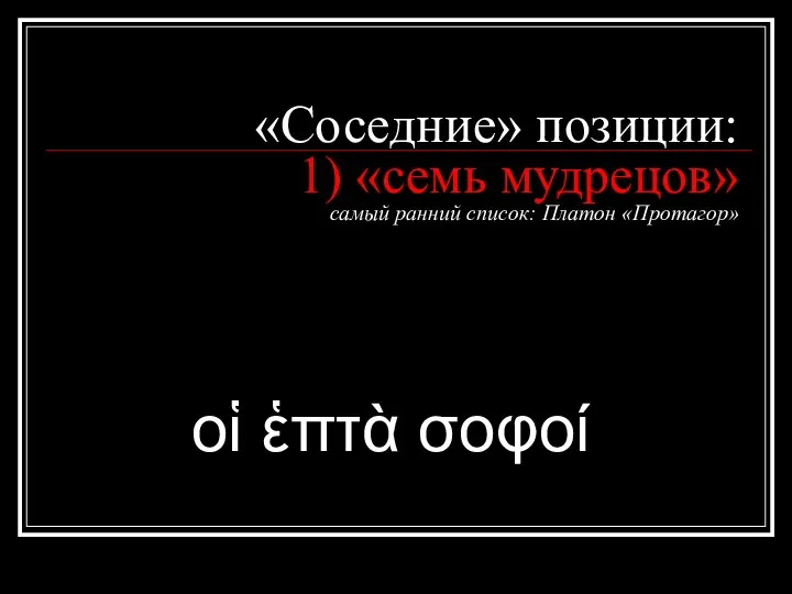 «Соседние» позиции: 1) «семь мудрецов» самый ранний список: Платон «Протагор» οἱ ἑπτὰ σοφοί