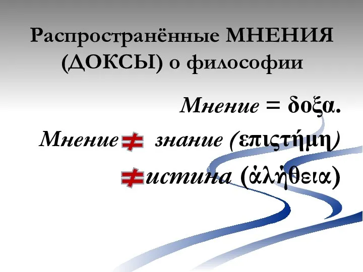 Распространённые МНЕНИЯ (ДОКСЫ) о философии Мнение = δοξα. Мнение знание (επιςτήμη) истина (άλήθεια)