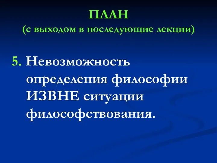 ПЛАН (с выходом в последующие лекции) 5. Невозможность определения философии ИЗВНЕ ситуации философствования.