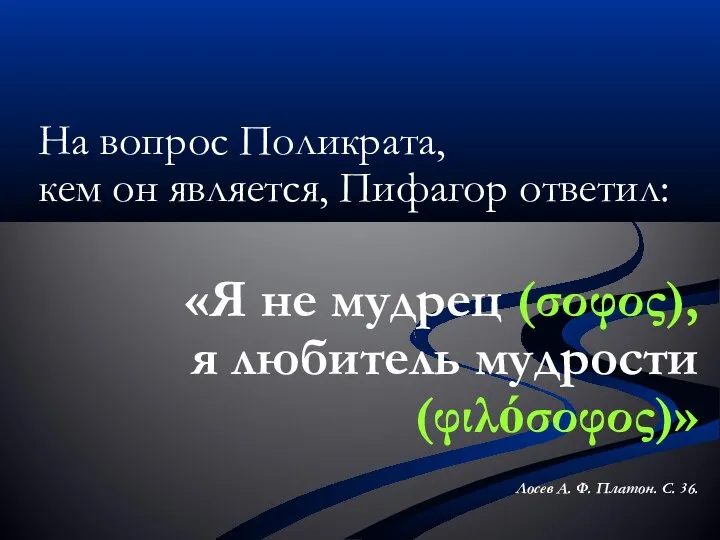 На вопрос Поликрата, кем он является, Пифагор ответил: «Я не мудрец (σοφος),