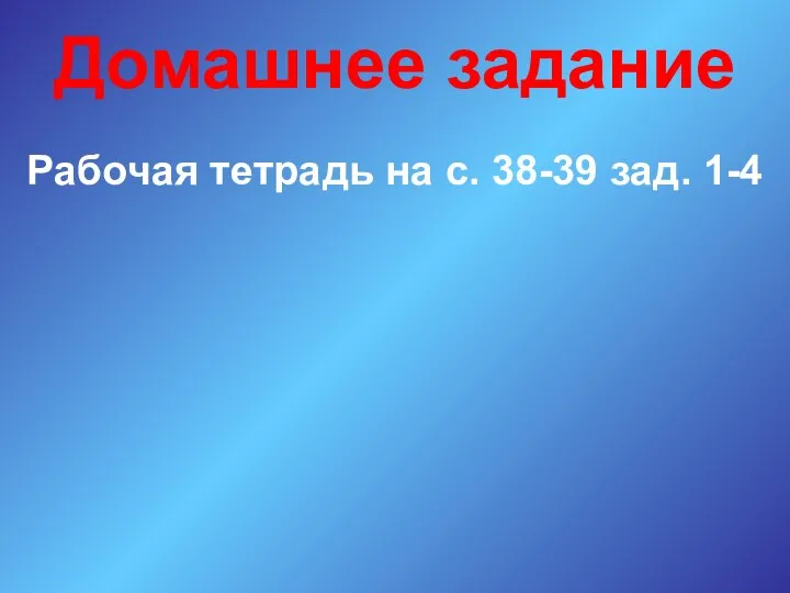 Домашнее задание Рабочая тетрадь на с. 38-39 зад. 1-4