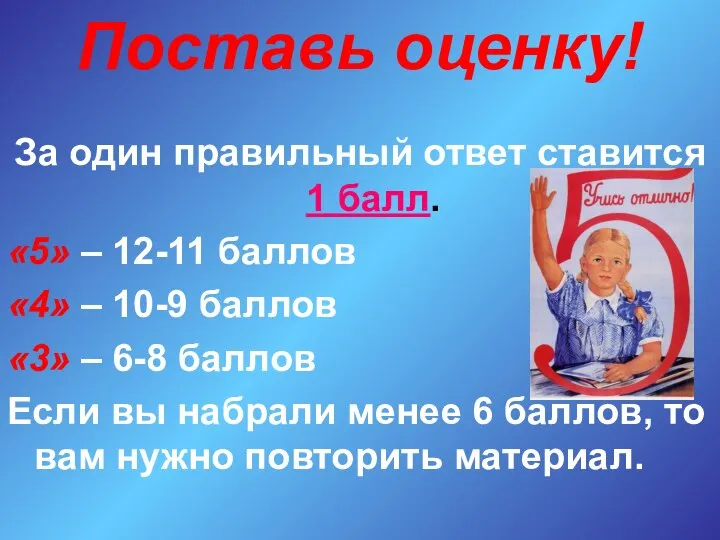 Поставь оценку! За один правильный ответ ставится 1 балл. «5» – 12-11