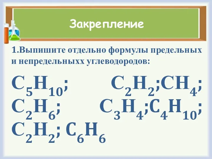 Закрепление 1.Выпишите отдельно формулы предельных и непредельныхх углеводородов: С5Н10; С2Н2;СН4;С2Н6; С3Н4;C4H10;С2Н2; C6H6