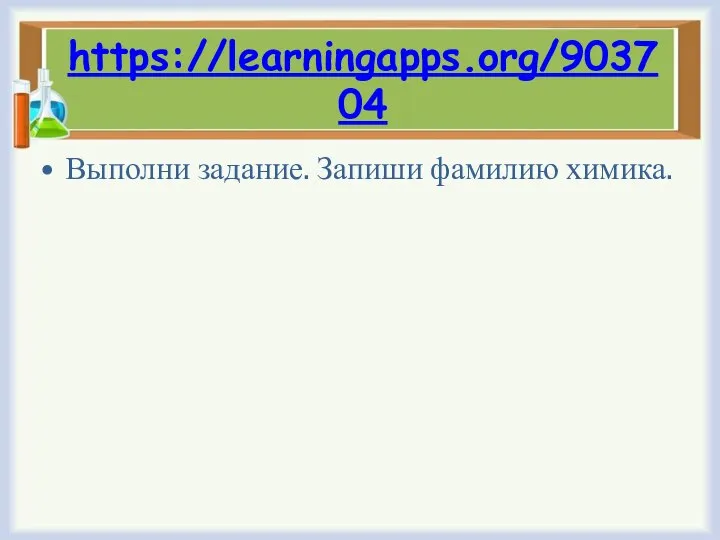 https://learningapps.org/903704 Выполни задание. Запиши фамилию химика.