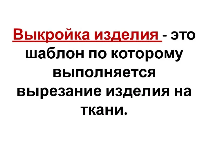 Выкройка изделия - это шаблон по которому выполняется вырезание изделия на ткани.