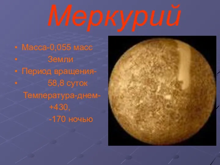 Меркурий Масса-0,055 масс Земли Период вращения- 58,8 суток Температура-днем- +430, -170 ночью