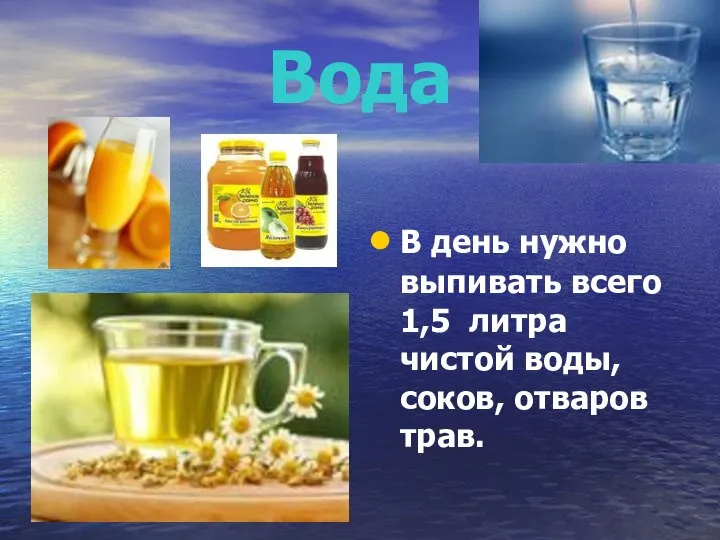 Вода В день нужно выпивать всего 1,5 литра чистой воды, соков, отваров трав.