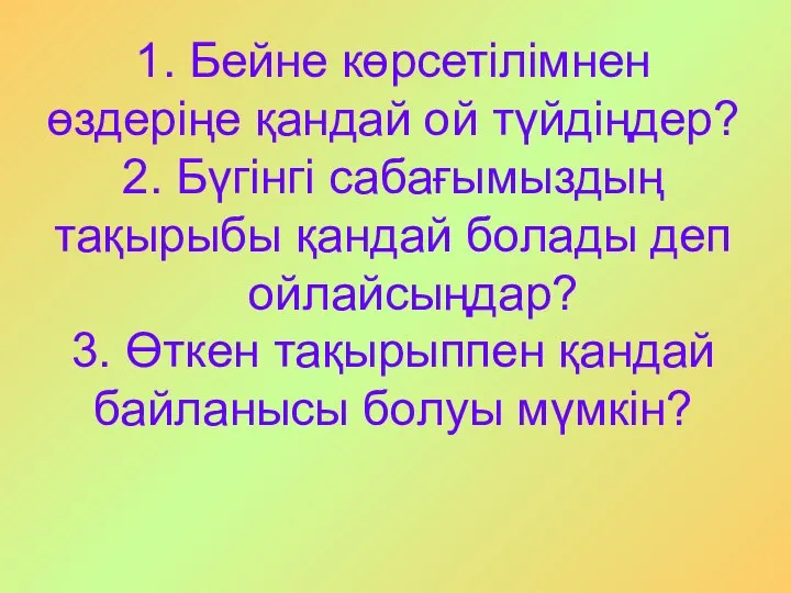 1. Бейне көрсетілімнен өздеріңе қандай ой түйдіңдер? 2. Бүгінгі сабағымыздың тақырыбы қандай