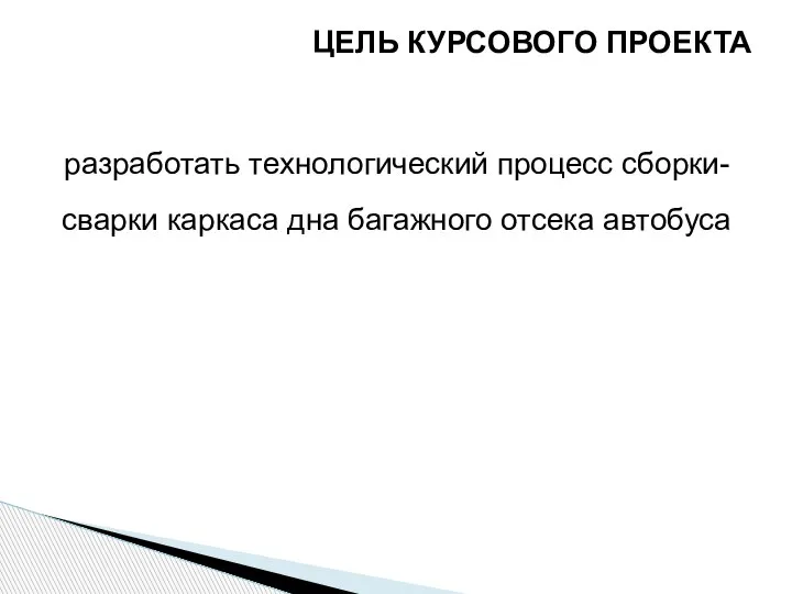 разработать технологический процесс сборки-сварки каркаса дна багажного отсека автобуса ЦЕЛЬ КУРСОВОГО ПРОЕКТА