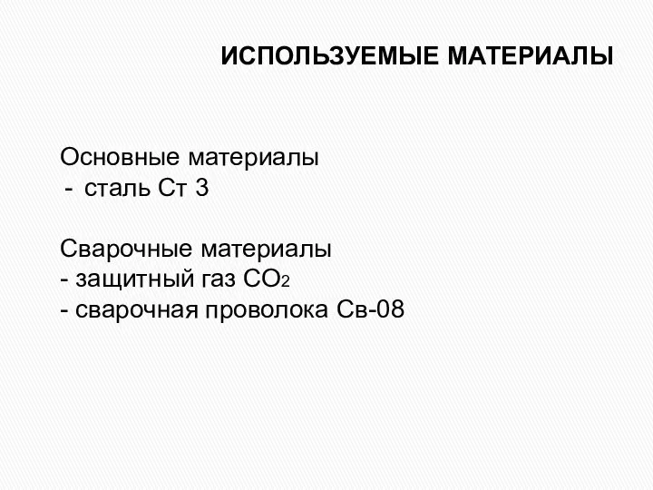 ИСПОЛЬЗУЕМЫЕ МАТЕРИАЛЫ Основные материалы сталь Ст 3 Сварочные материалы - защитный газ