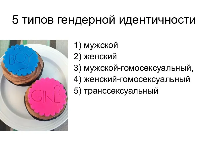 5 типов гендерной идентичности 1) мужской 2) женский 3) мужской-гомосексуальный, 4) женский-гомосексуальный 5) транссексуальный