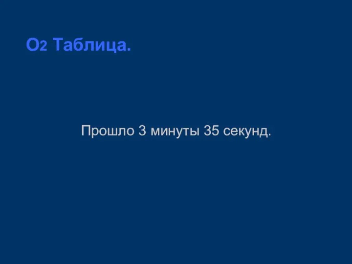 O2 Таблица. Прошло 3 минуты 35 секунд.