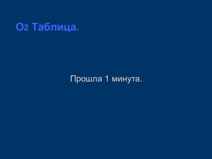 O2 Таблица. Прошла 1 минута.