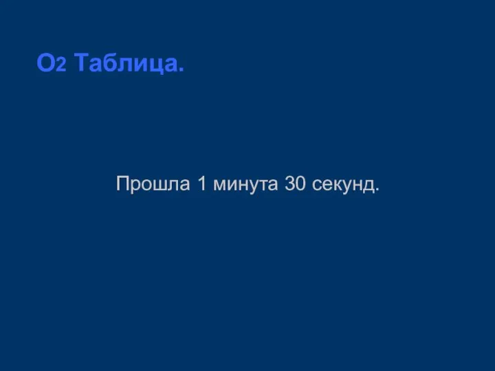 O2 Таблица. Прошла 1 минута 30 секунд.