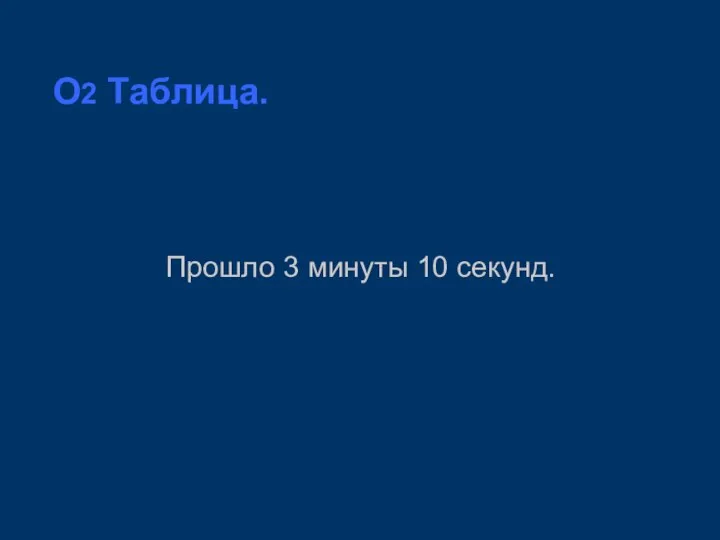 O2 Таблица. Прошло 3 минуты 10 секунд.