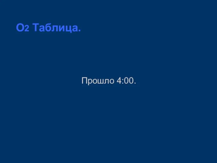 O2 Таблица. Прошло 4:00.