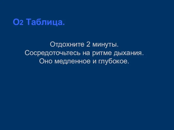 O2 Таблица. Отдохните 2 минуты. Сосредоточьтесь на ритме дыхания. Оно медленное и глубокое.