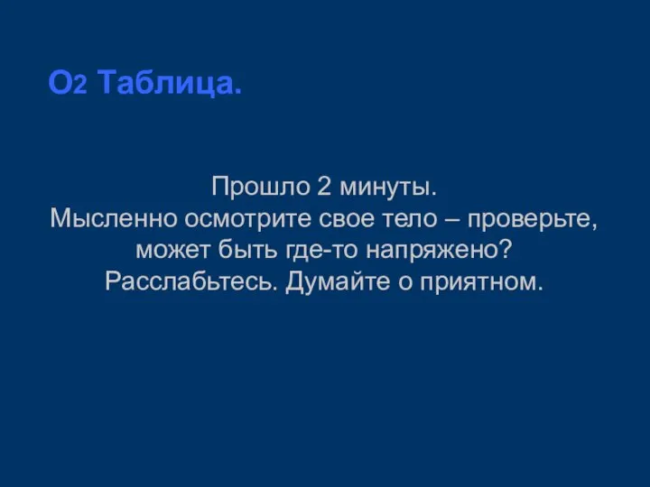 O2 Таблица. Прошло 2 минуты. Мысленно осмотрите свое тело – проверьте, может