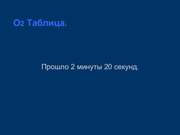 O2 Таблица. Прошло 2 минуты 20 секунд.