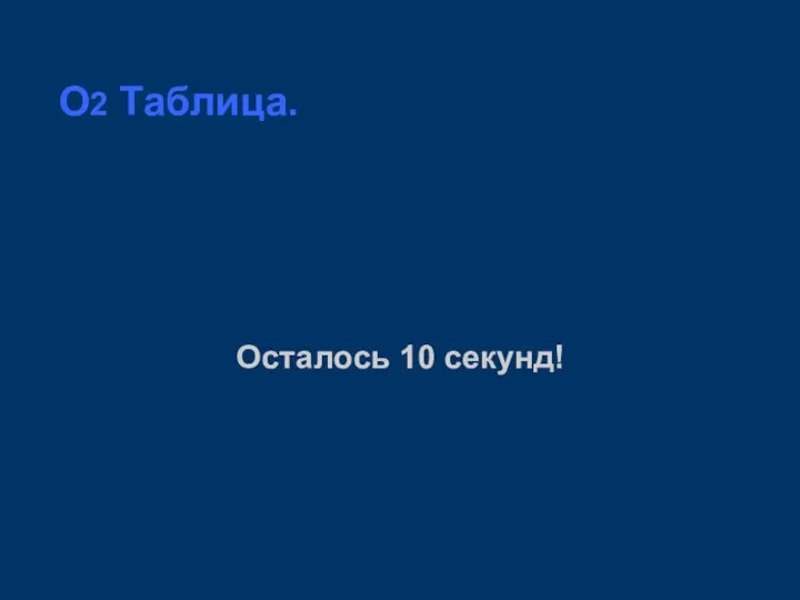 O2 Таблица. Осталось 10 секунд!