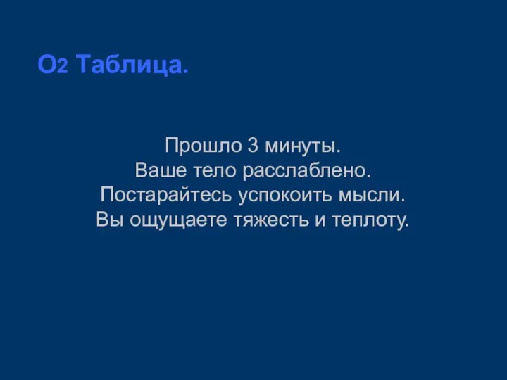 O2 Таблица. Прошло 3 минуты. Ваше тело расслаблено. Постарайтесь успокоить мысли. Вы ощущаете тяжесть и теплоту.