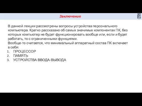 Заключение В данной лекции рассмотрены вопросы устройства персонального компьютера. Кратко рассказано об