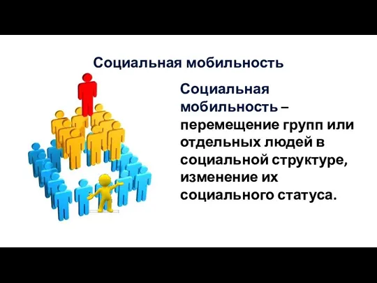 Социальная мобильность – перемещение групп или отдельных людей в социальной структуре, изменение