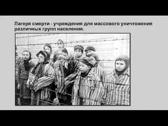 Лагеря смерти - учреждения для массового уничтожения различных групп населения.