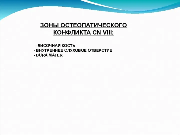 ЗОНЫ ОСТЕОПАТИЧЕСКОГО КОНФЛИКТА CN VIII: - ВИСОЧНАЯ КОСТЬ ВНУТРЕННЕЕ СЛУХОВОЕ ОТВЕРСТИЕ DURA MATER