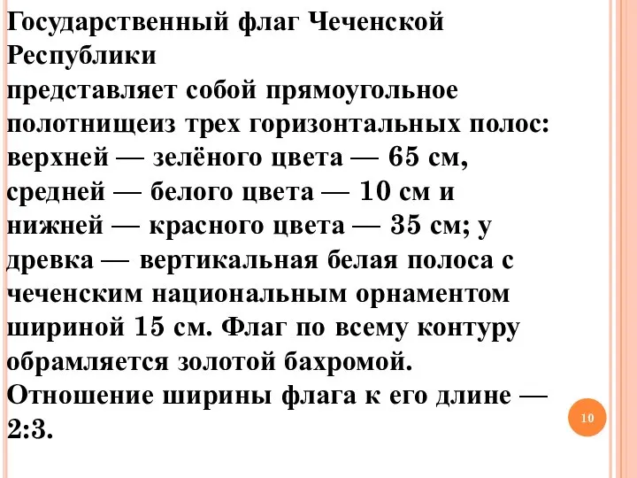 Государственный флаг Чеченской Республики представляет собой прямоугольное полотнищеиз трех горизонтальных полос: верхней