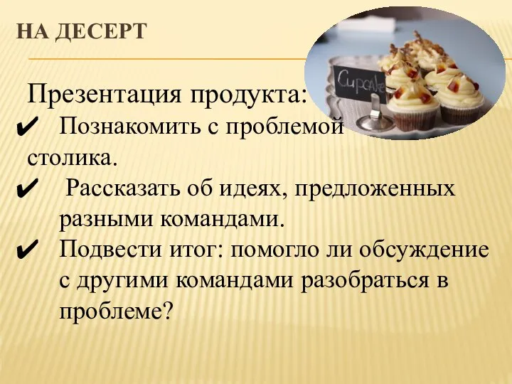 НА ДЕСЕРТ Презентация продукта: Познакомить с проблемой столика. Рассказать об идеях, предложенных