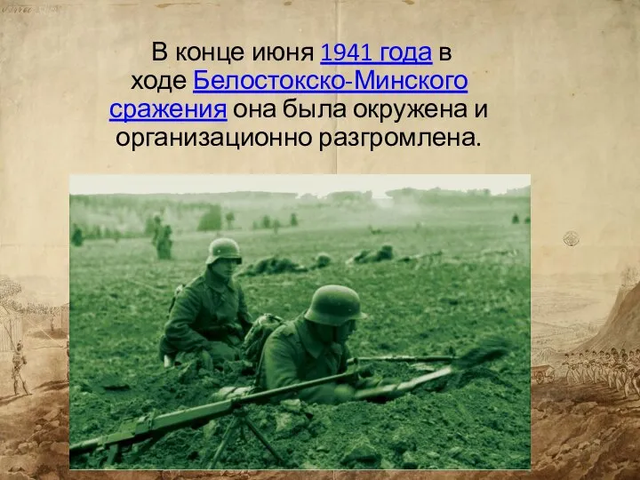 В конце июня 1941 года в ходе Белостокско-Минского сражения она была окружена и организационно разгромлена.