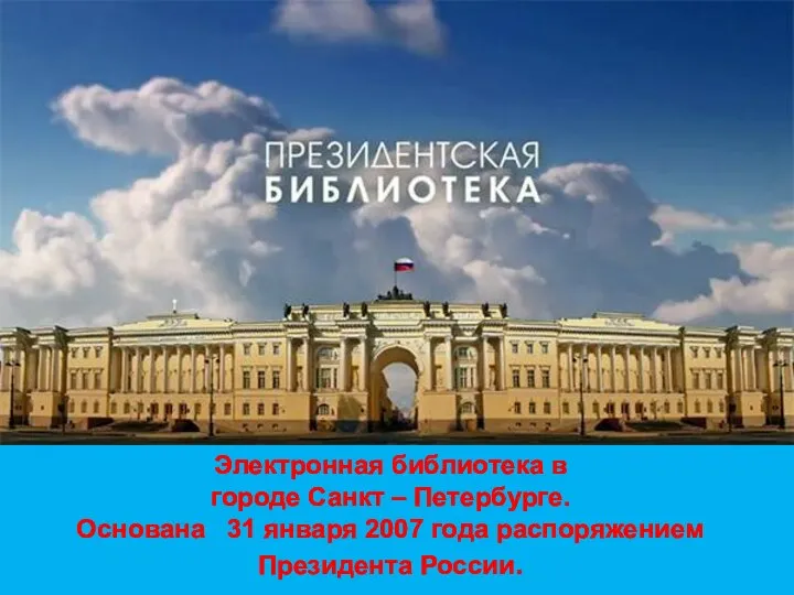 Электронная библиотека в городе Санкт – Петербурге. Основана 31 января 2007 года распоряжением Президента России.