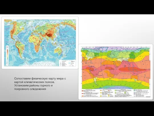 Сопоставим физическую карту мира с картой климатических поясов. Установим районы горного и покровного оледенения