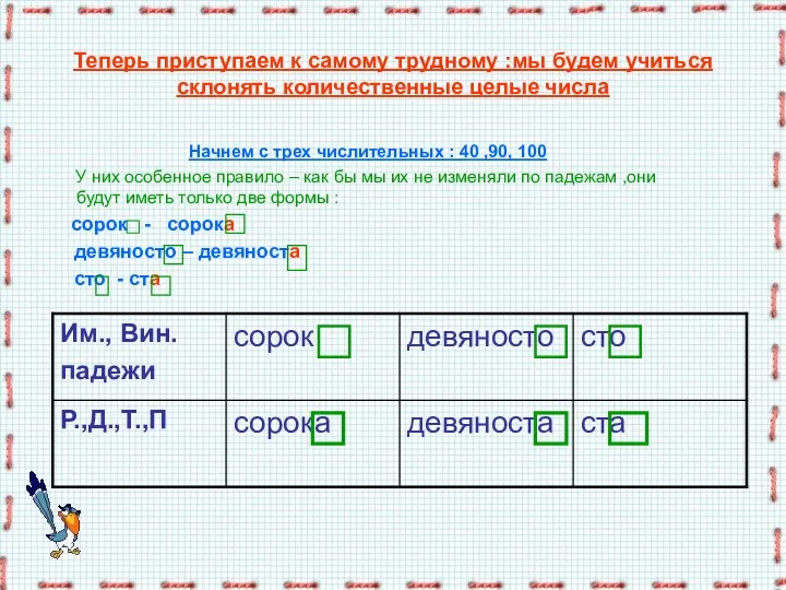 Теперь приступаем к самому трудному :мы будем учиться склонять количественные целые числа