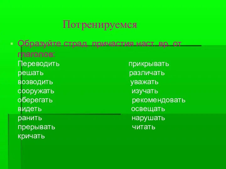 Потренируемся Образуйте страд. причастия наст. вр. от глаголов: Переводить прикрывать решать различать