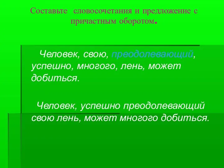 Составьте словосочетания и предложение с причастным оборотом. Человек, свою, преодолевающий, успешно, многого,