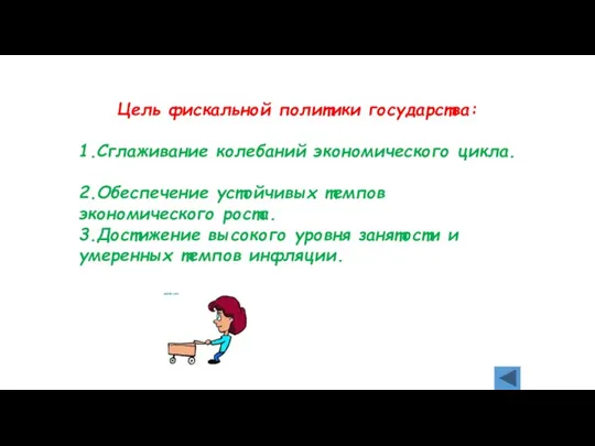 Цель фискальной политики государства: 1.Сглаживание колебаний экономического цикла. 2.Обеспечение устойчивых темпов экономического