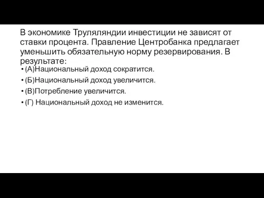 В экономике Труляляндии инвестиции не зависят от ставки процента. Правление Центробанка предлагает