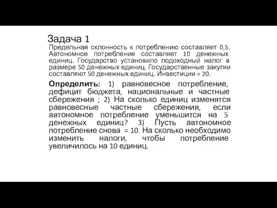 Задача 1 Предельная склонность к потреблению составляет 0,5. Автономное потребление составляет 10