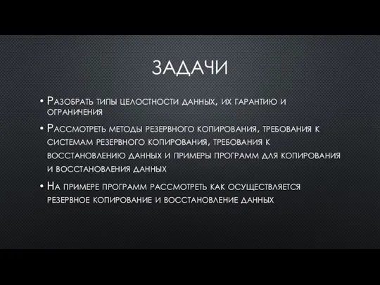 ЗАДАЧИ Разобрать типы целостности данных, их гарантию и ограничения Рассмотреть методы резервного