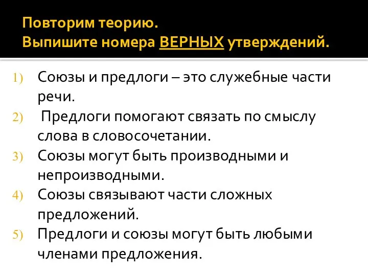 Повторим теорию. Выпишите номера ВЕРНЫХ утверждений. Союзы и предлоги – это служебные